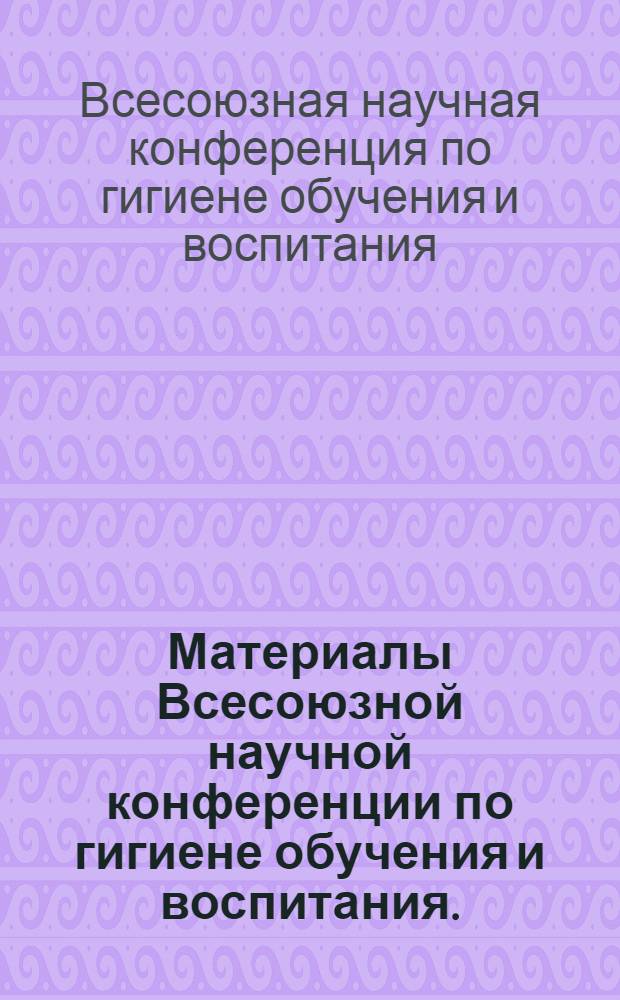 Материалы Всесоюзной научной конференции по гигиене обучения и воспитания. (17-18 октября 1968 г.)