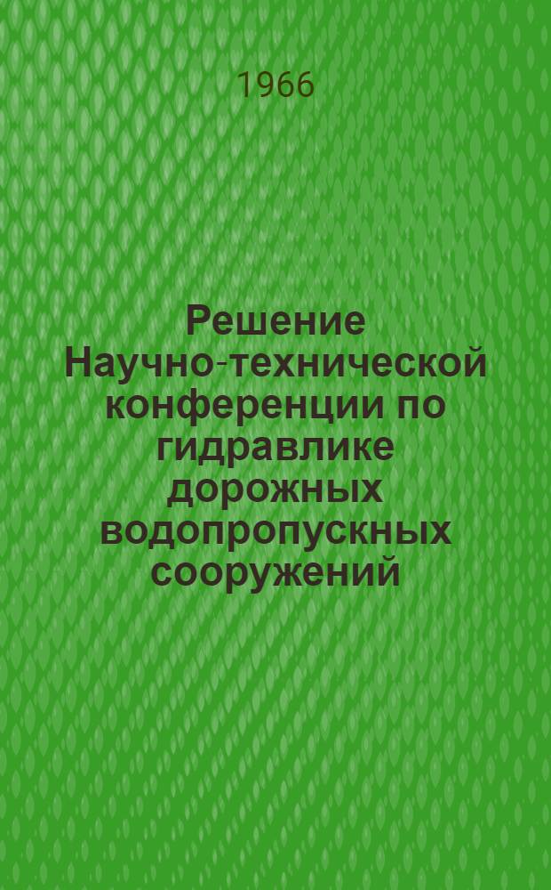 Решение Научно-технической конференции по гидравлике дорожных водопропускных сооружений. [23-25 декабря 1965 г.]