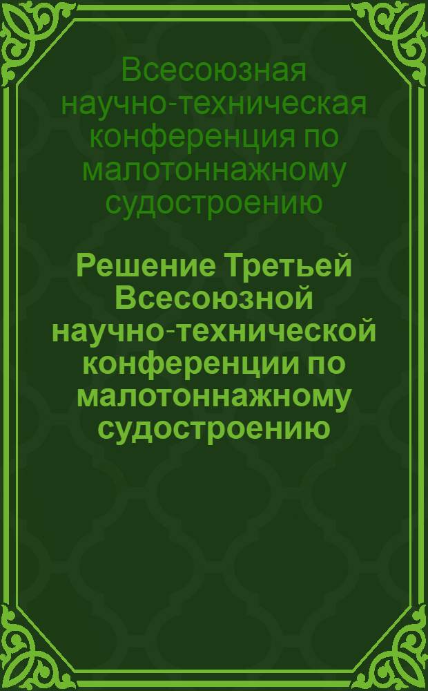 Решение Третьей Всесоюзной научно-технической конференции по малотоннажному судостроению, состоявшейся в г. Ленинграде 29 ноября - 1 декабря 1966 г.