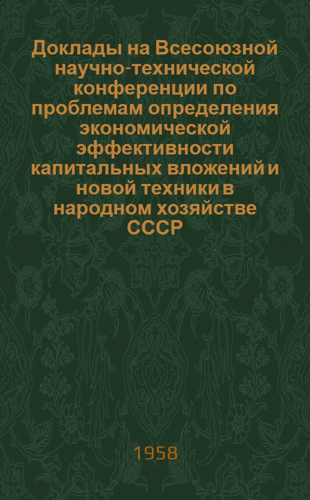 Доклады на Всесоюзной научно-технической конференции по проблемам определения экономической эффективности капитальных вложений и новой техники в народном хозяйстве СССР