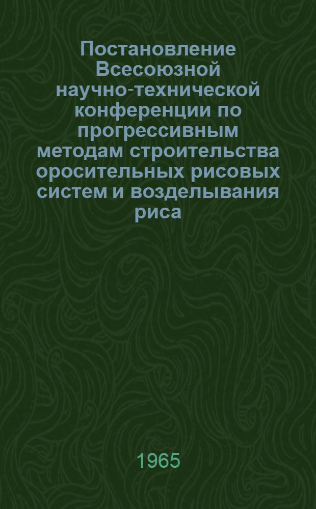 Постановление Всесоюзной научно-технической конференции по прогрессивным методам строительства оросительных рисовых систем и возделывания риса. 18-20 августа 1965 г. в рисосовхозе "Красноармейский" Краснодарского края