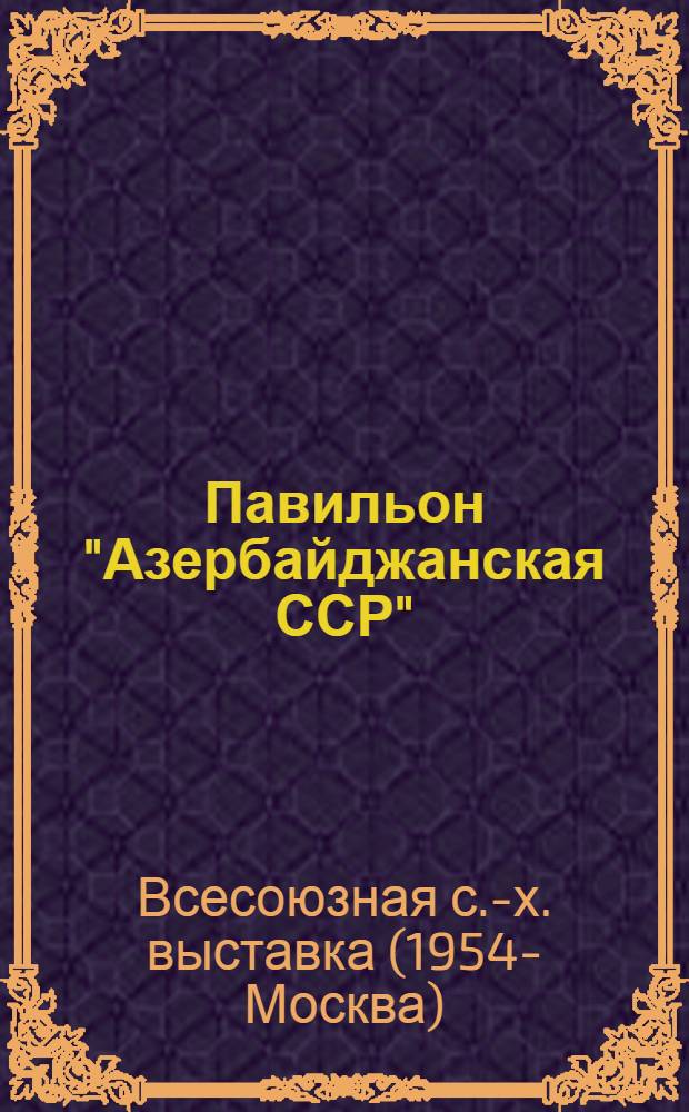 Павильон "Азербайджанская ССР" : Путеводитель