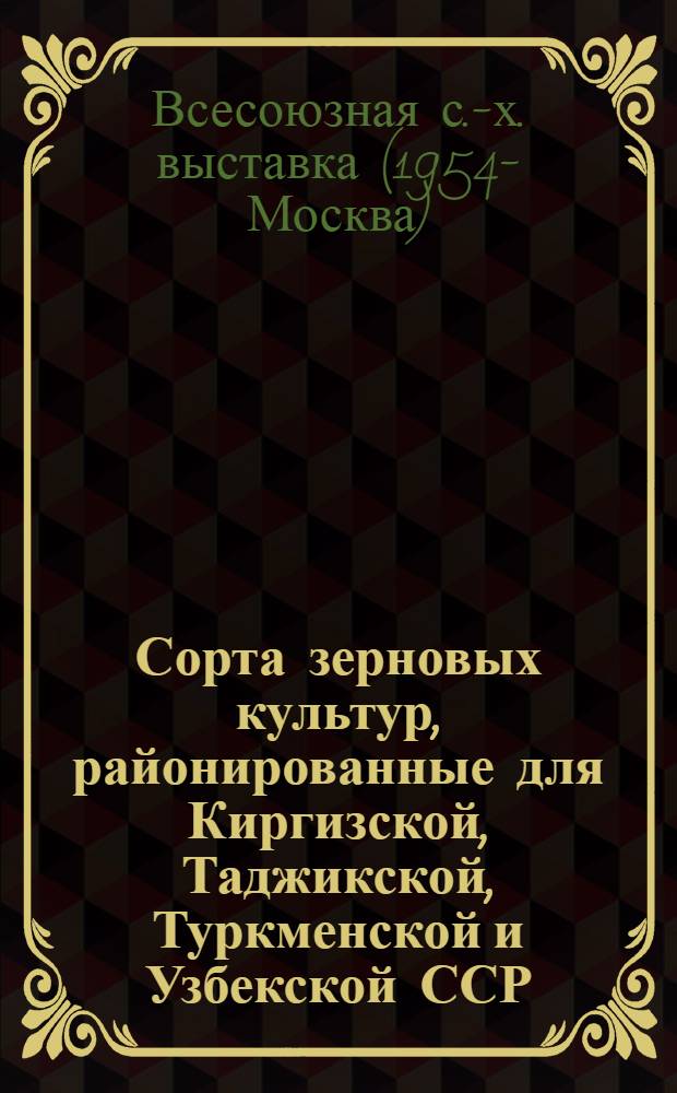 Сорта зерновых культур, районированные для Киргизской, Таджикской, Туркменской и Узбекской ССР : (Коллекция Гл. павильона)
