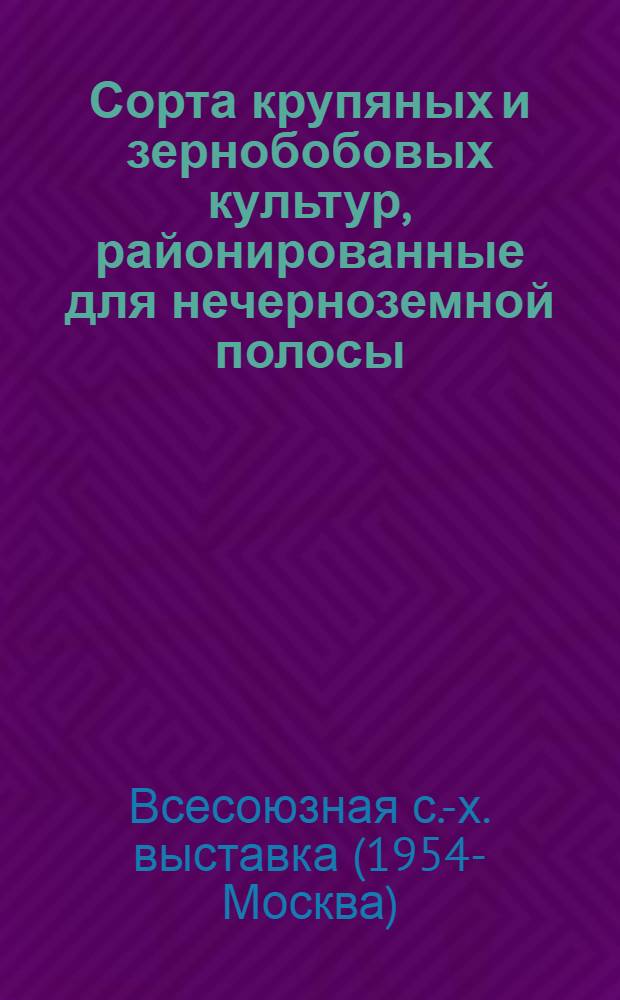 Сорта крупяных и зернобобовых культур, районированные для нечерноземной полосы : (Коллекция Главного павильона)