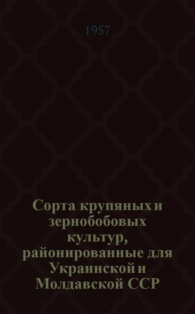 Сорта крупяных и зернобобовых культур, районированные для Украинской и Молдавской ССР : (Коллекция Гл. павильона)