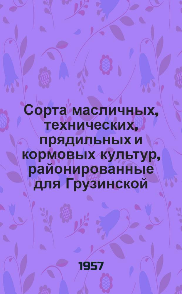 Сорта масличных, технических, прядильных и кормовых культур, районированные для Грузинской, Армянской и Азербайджанской ССР : (Коллекция главного павильона)