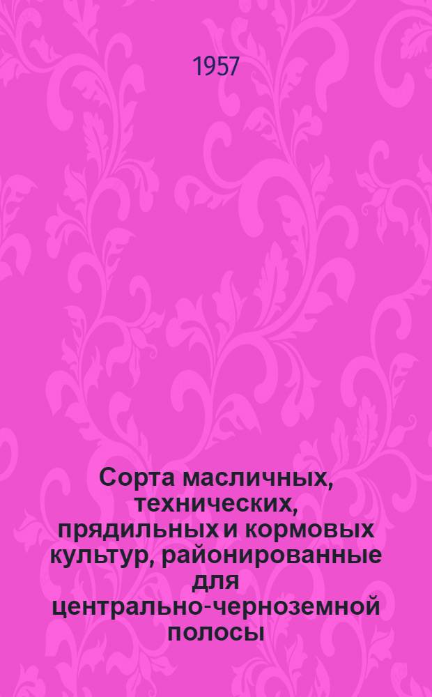 Сорта масличных, технических, прядильных и кормовых культур, районированные для центрально-черноземной полосы : (Коллекция Гл. павильона)