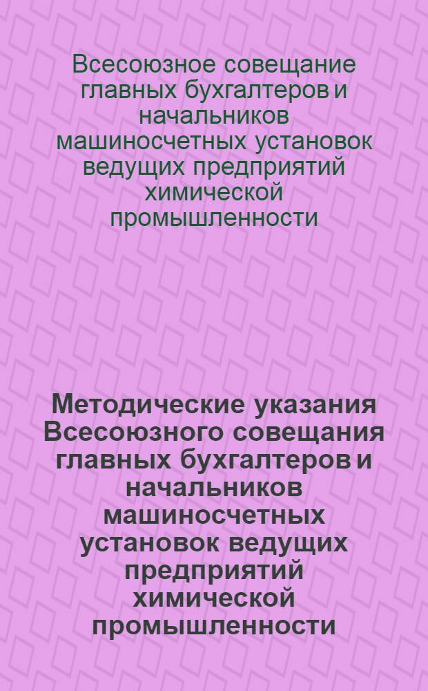 Методические указания Всесоюзного совещания главных бухгалтеров и начальников машиносчетных установок ведущих предприятий химической промышленности. [21-23 мая 1968 г. Новомосковск]