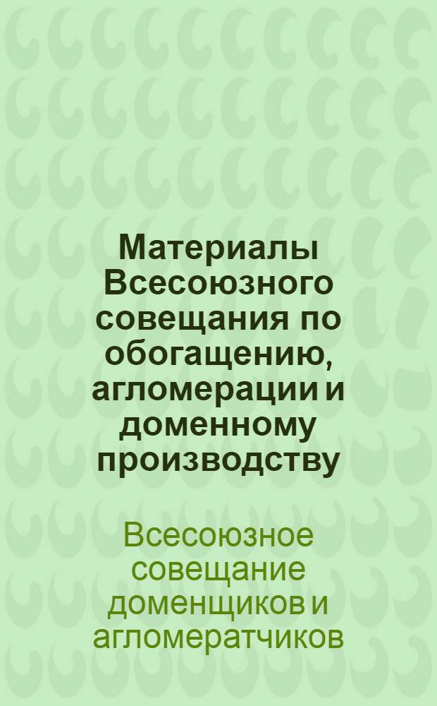 Материалы Всесоюзного совещания по обогащению, агломерации и доменному производству