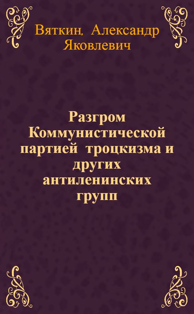 Разгром Коммунистической партией троцкизма и других антиленинских групп : Ч. 1-
