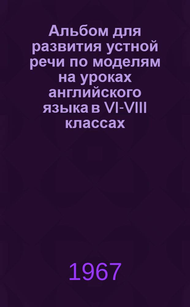 Альбом для развития устной речи по моделям на уроках английского языка в VI-VIII классах : [Учеб.-наглядное пособие для восьмилет. школы. Альбом 4 : ...в VIII классе