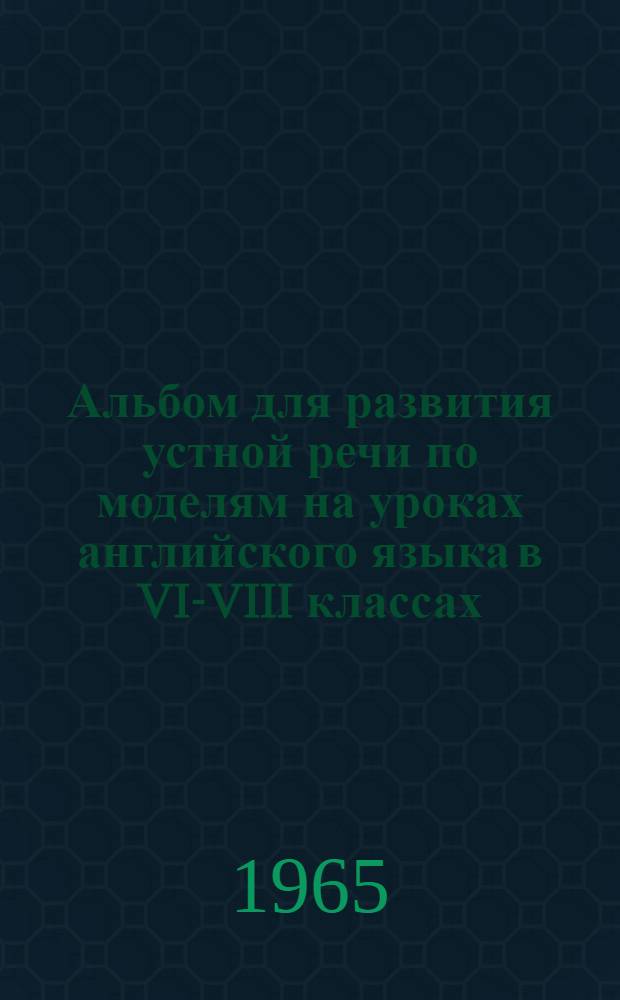 Альбом для развития устной речи по моделям на уроках английского языка в VI-VIII классах : [Учеб.-наглядное пособие для восьмилет. школы 1-4. Альбом 3 : ...в VIII классе