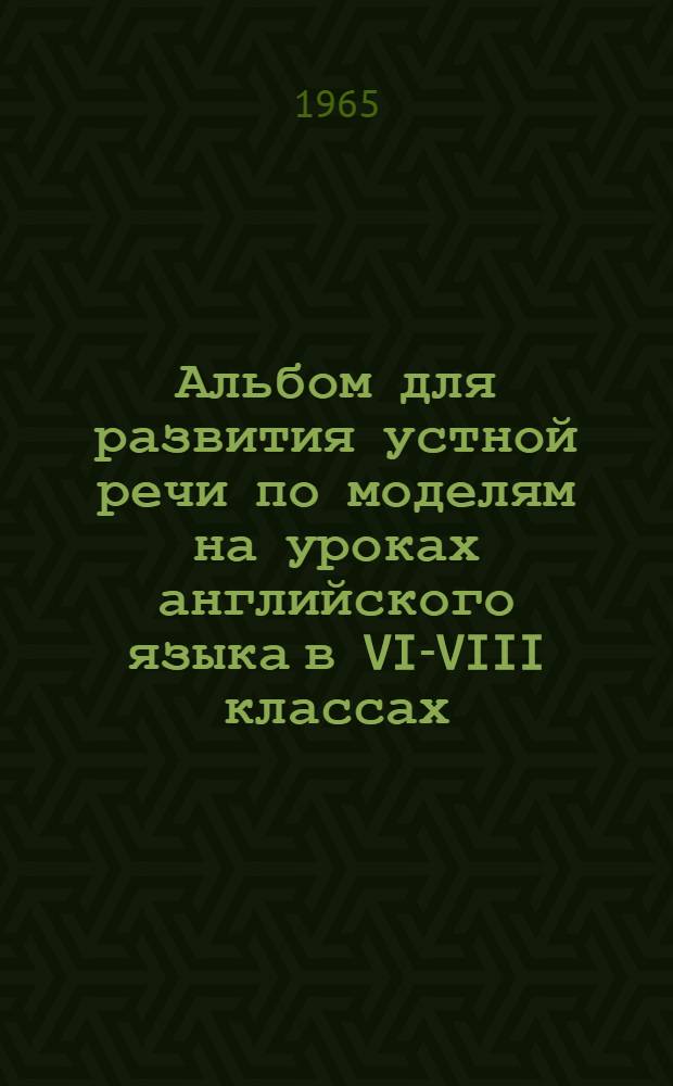 Альбом для развития устной речи по моделям на уроках английского языка в VI-VIII классах : [Учеб.-наглядное пособие для восьмилет. школы 1-4. Альбом 4 : ...в VIII классе