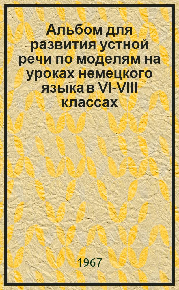Альбом для развития устной речи по моделям на уроках немецкого языка в VI-VIII классах : [Учеб.-нагляд. пособие для восьмилет. школы Альбом 1-4. Альбом 4 : ...в VIII классе
