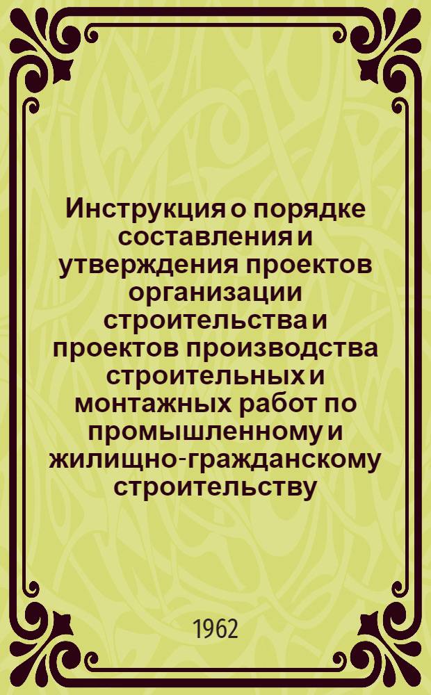 Инструкция о порядке составления и утверждения проектов организации строительства и проектов производства строительных и монтажных работ по промышленному и жилищно-гражданскому строительству : СН-47-59 : Утв. 7/III 1959 г