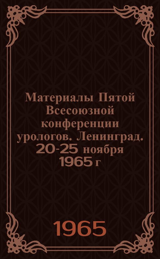 Материалы Пятой Всесоюзной конференции урологов. Ленинград. 20-25 ноября 1965 г : Программные доклады [1]. [1]
