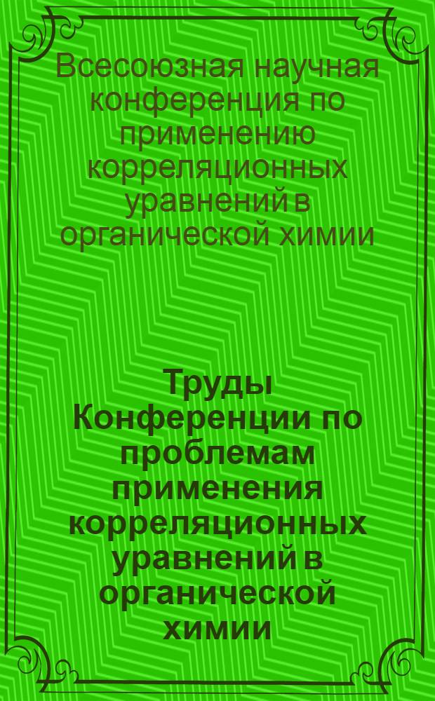Труды Конференции по проблемам применения корреляционных уравнений в органической химии. 11-15 сентября 1962 г. Тарту : Т. 1-