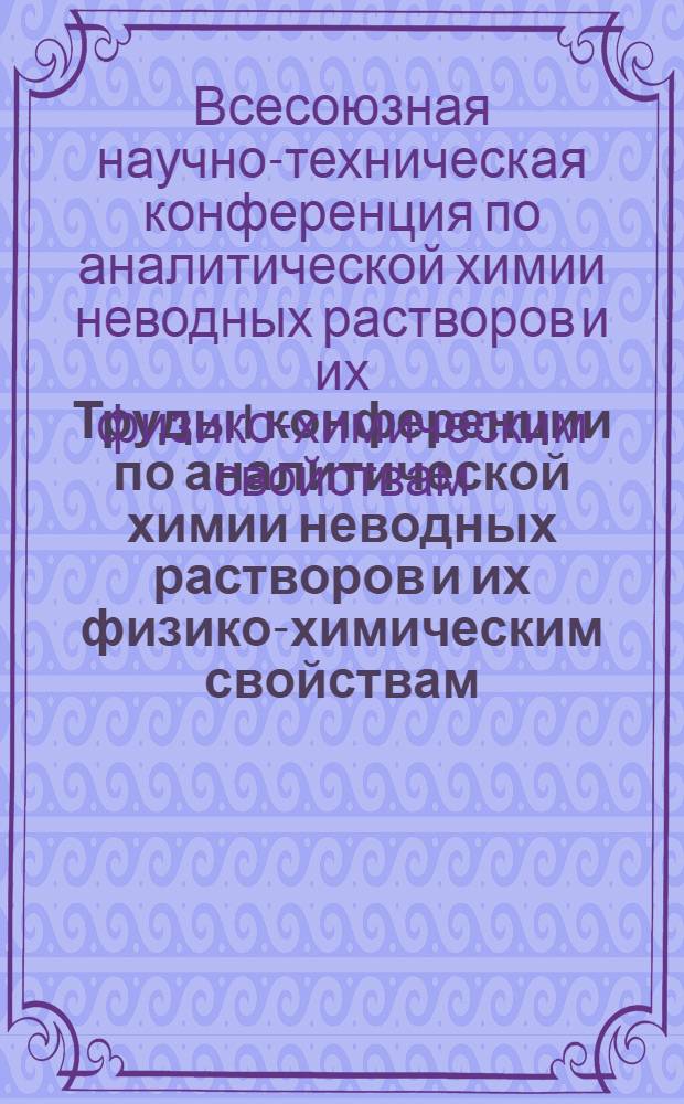 Труды I конференции по аналитической химии неводных растворов и их физико-химическим свойствам. [23-26 ноября 1965 г.] : Ч. 1-