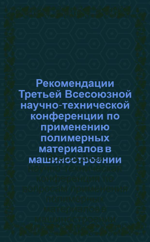 Рекомендации Третьей Всесоюзной научно-технической конференции по применению полимерных материалов в машиностроении. [14-16 июня 1966 г., Киев]