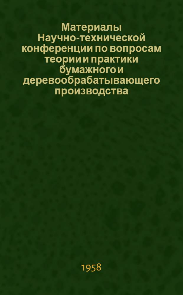 Материалы Научно-технической конференции по вопросам теории и практики бумажного и деревообрабатывающего производства. Целлюлозно-бумажное производство