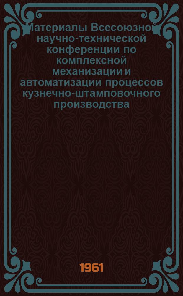 Материалы Всесоюзной научно-технической конференции по комплексной механизации и автоматизации процессов кузнечно-штамповочного производства. [13-16 июня 1961 г : В 4 сборниках] Сб. 1-. Сб. 3