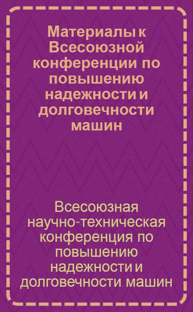 Материалы к Всесоюзной конференции по повышению надежности и долговечности машин, оборудования и приборов : Т. 1-