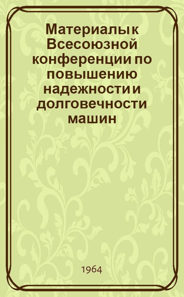Материалы к Всесоюзной конференции по повышению надежности и долговечности машин, оборудования и приборов : Т. 1-. Т. 3