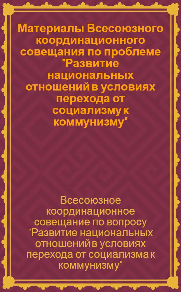 Материалы Всесоюзного координационного совещания по проблеме "Развитие национальных отношений в условиях перехода от социализму к коммунизму" : Вып. 1-