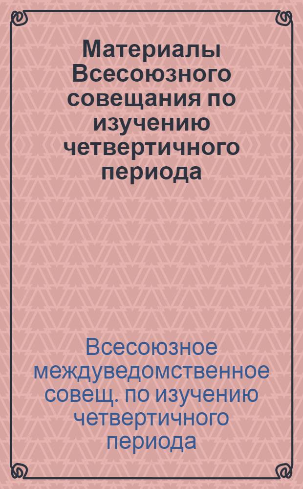 Материалы Всесоюзного совещания по изучению четвертичного периода : Т. 1-3
