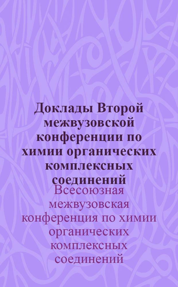 Доклады Второй межвузовской конференции по химии органических комплексных соединений. 16-19 октября 1963 г.
