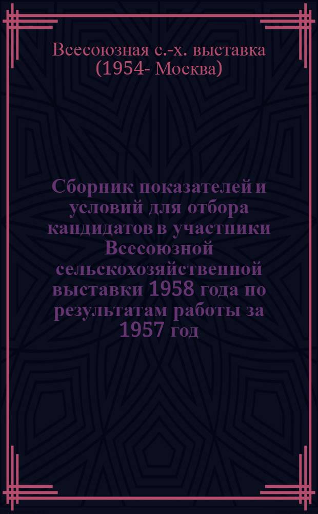 Сборник показателей и условий для отбора кандидатов в участники Всесоюзной сельскохозяйственной выставки 1958 года по результатам работы за 1957 год : (Для Одес. обл.)