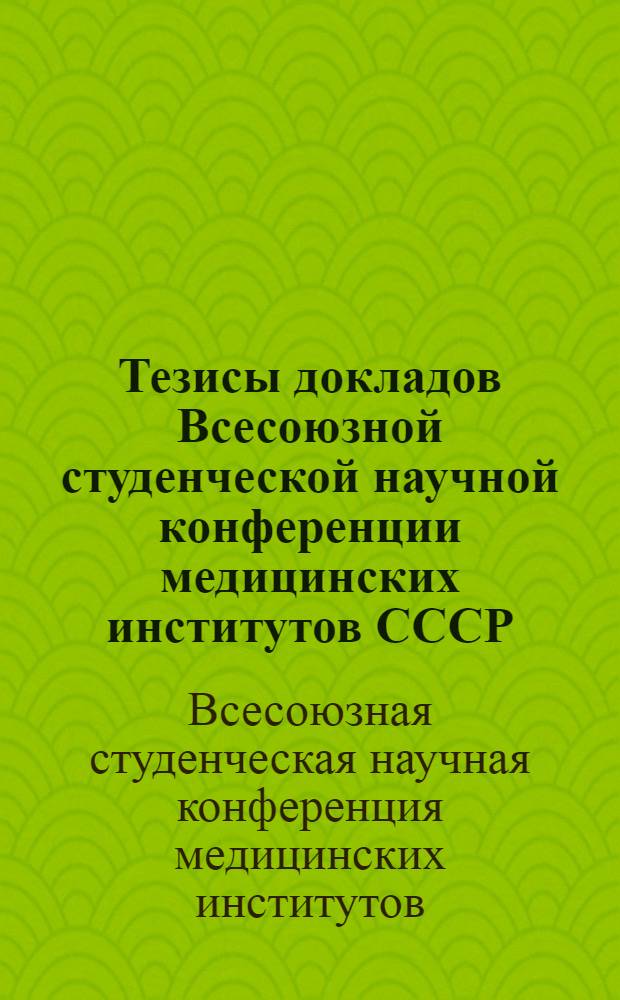 Тезисы докладов Всесоюзной студенческой научной конференции медицинских институтов СССР, посвященной 50-летию ВЛКСМ. 16-21 сентября 1968 г.