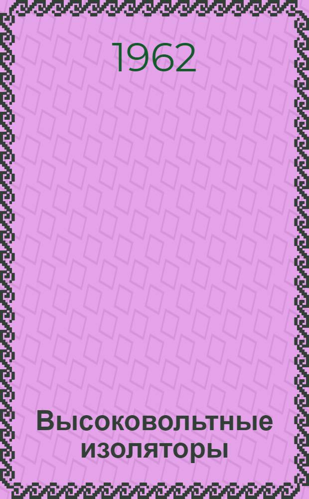 Высоковольтные изоляторы : (Материалы сессии Междунар. конференции по крупным энергосистемам 1960 г.)
