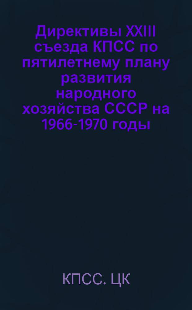 Директивы XXIII съезда КПСС по пятилетнему плану развития народного хозяйства СССР на 1966-1970 годы : Проект ЦК КПСС