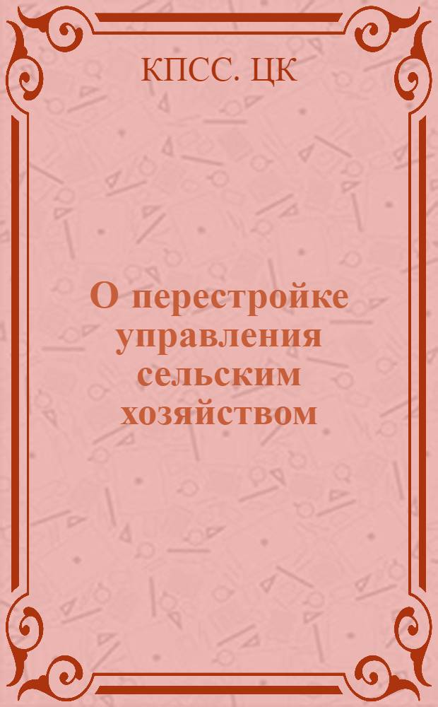 О перестройке управления сельским хозяйством : Постановление ЦК КПСС и Совета Министров СССР от 22 марта 1962 г
