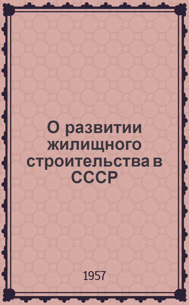 О развитии жилищного строительства в СССР : Постановление ЦК КПСС и Совета Министров СССР, принятое 31 июля 1957 г