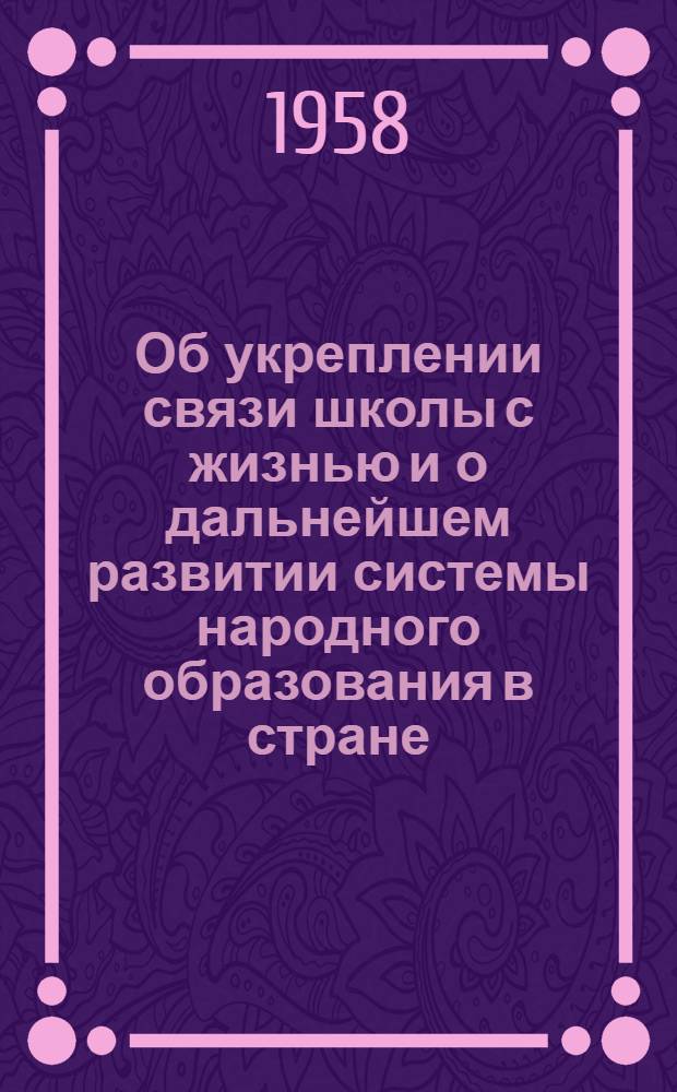 Об укреплении связи школы с жизнью и о дальнейшем развитии системы народного образования в стране : Тезисы ЦК КПСС и Совета Министров СССР