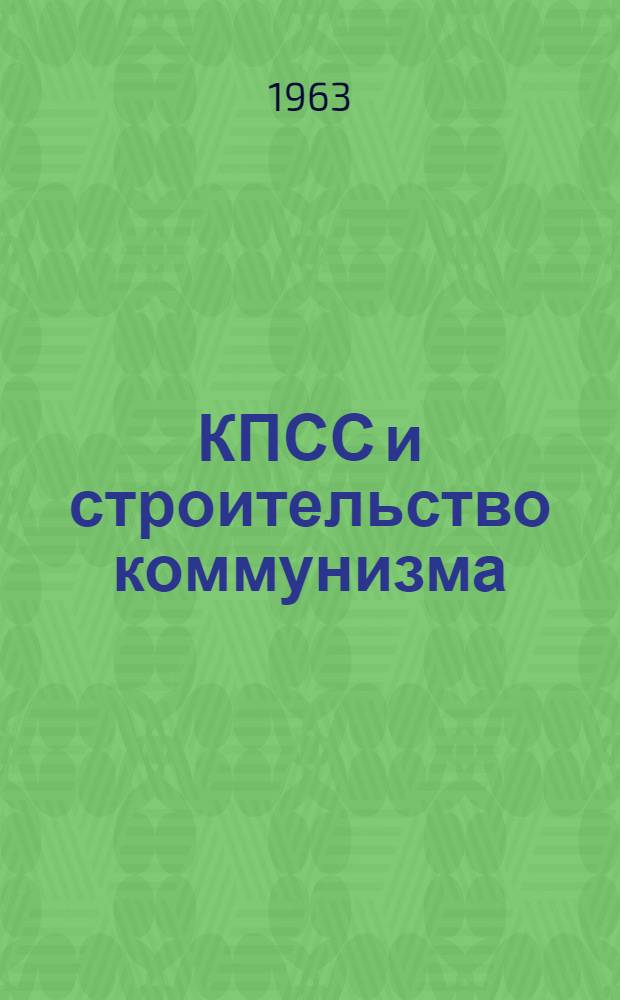 КПСС и строительство коммунизма : К 60-летию II съезда РСДРП : Сборник статей
