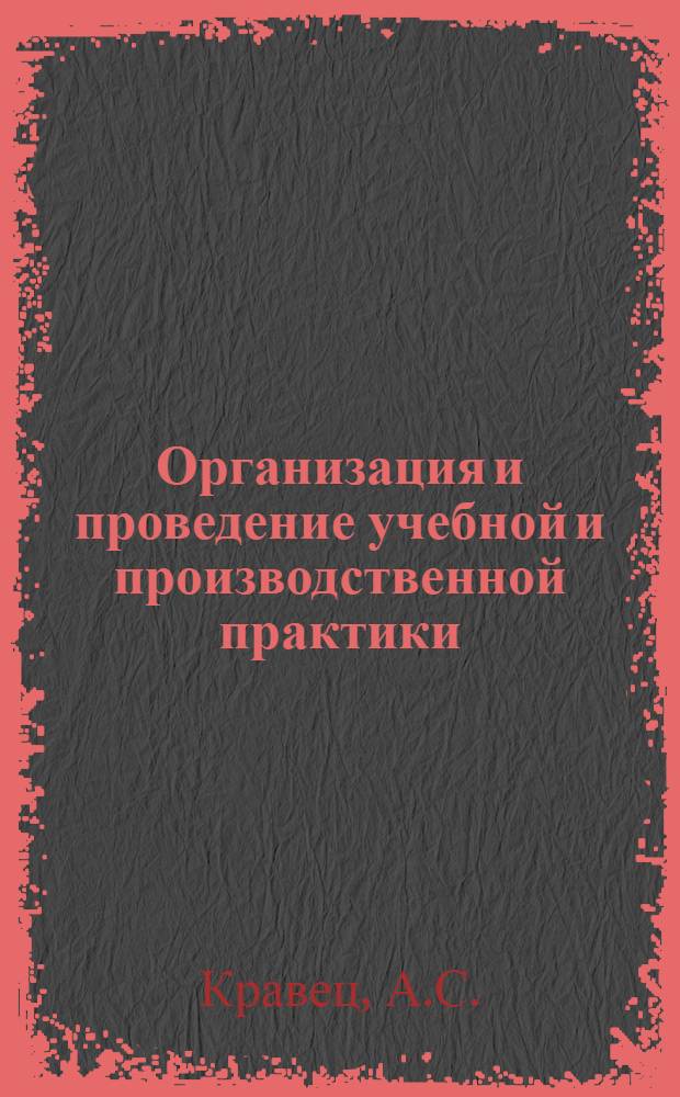 Организация и проведение учебной и производственной практики : Метод. пособие для руководителей практики