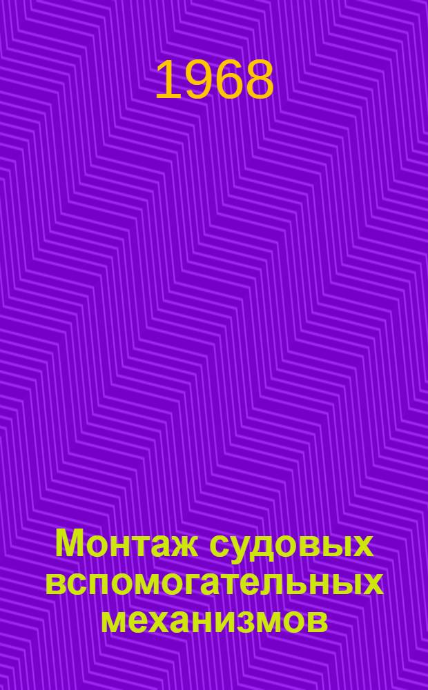 Монтаж судовых вспомогательных механизмов : Учеб. пособие для кораблестроит. ин-тов