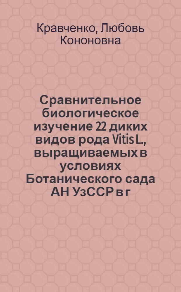 Сравнительное биологическое изучение 22 диких видов рода Vitis L., выращиваемых в условиях Ботанического сада АН УзССР в г. Ташкенте : Автореферат дис. на соискание учен. степени кандидата биол. наук