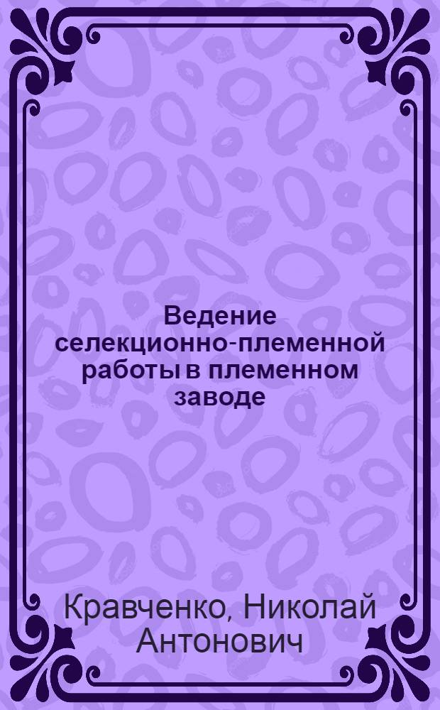 Ведение селекционно-племенной работы в племенном заводе : (Доклад на Совещании специалистов с.-х. органов по плем. делу в животноводстве. 31 окт. - 1 ноября 1958 г.)
