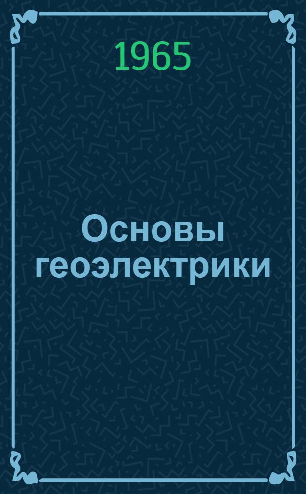 Основы геоэлектрики : Учеб. пособие для студентов геофиз. специальности геол.-развед. вузов и геол. фак