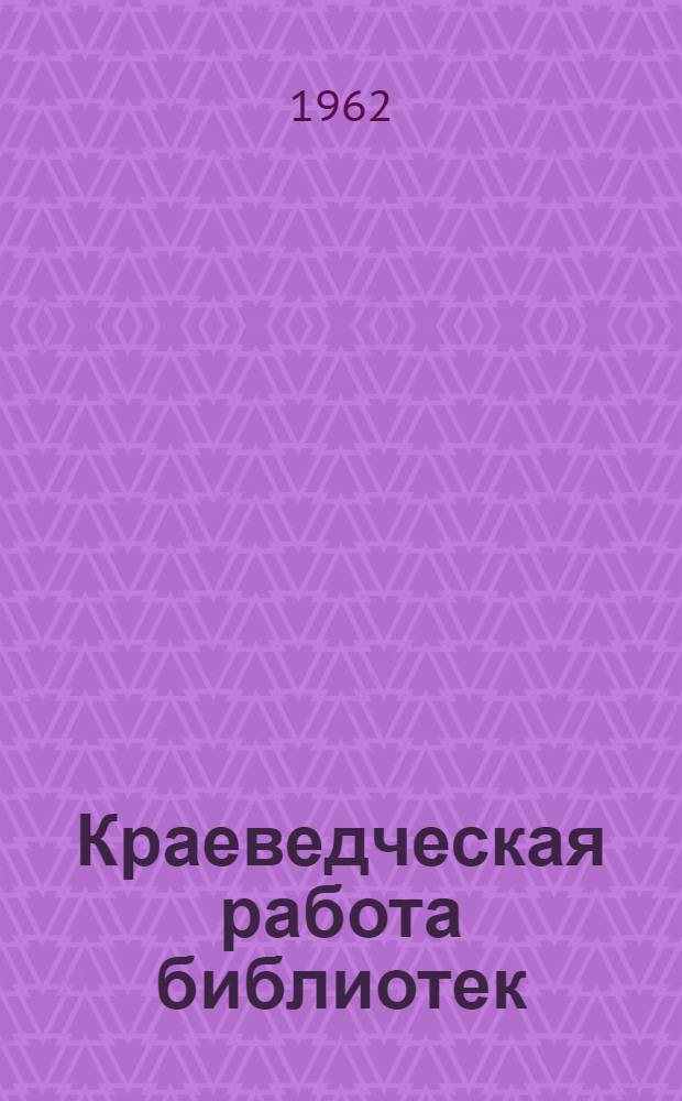 Краеведческая работа библиотек : сборник методических и библиографических материалов для массовых библиотек Челябинской области