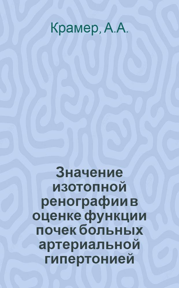Значение изотопной ренографии в оценке функции почек больных артериальной гипертонией, в частности при хирургическом ее лечении : Автореферат дис. на соискание учен. степени д-ра мед. наук