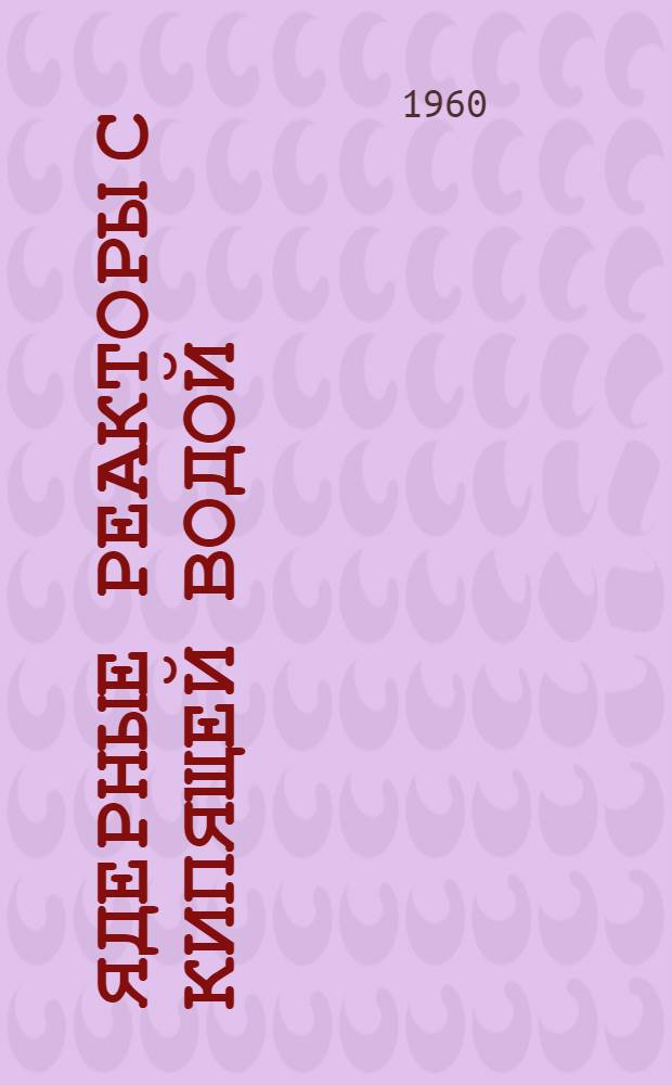 Ядерные реакторы с кипящей водой : Пер. с англ