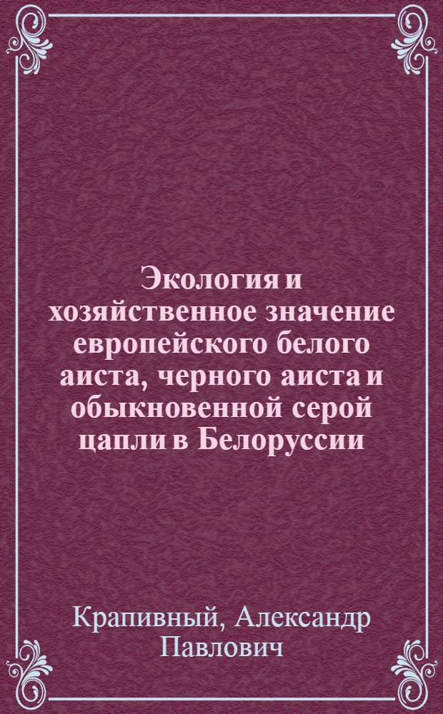 Экология и хозяйственное значение европейского белого аиста, черного аиста и обыкновенной серой цапли в Белоруссии : Автореферат дис. на соискание учен. степени кандидата биол. наук