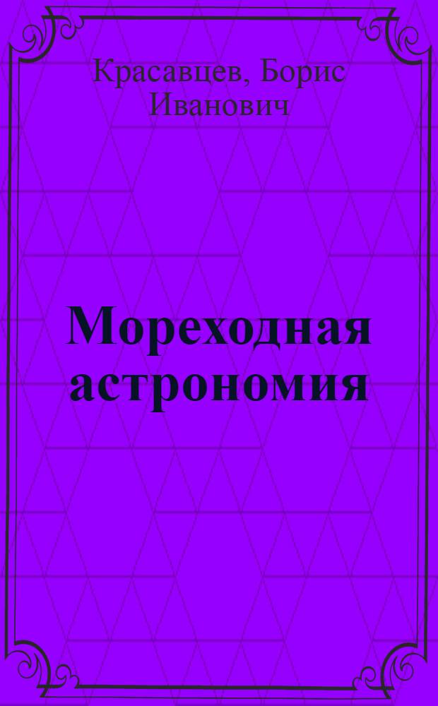 Мореходная астрономия : Учебник для высш. инж. морских училищ ММФ