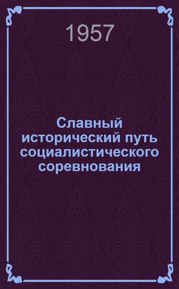 Славный исторический путь социалистического соревнования : (К 40-летию Советской власти)