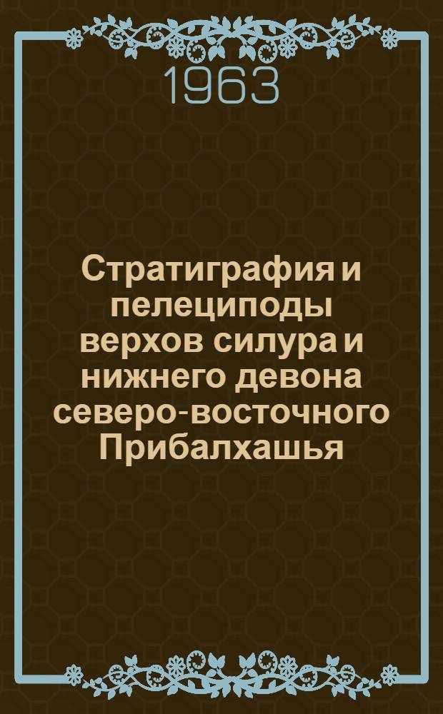 Стратиграфия и пелециподы верхов силура и нижнего девона северо-восточного Прибалхашья